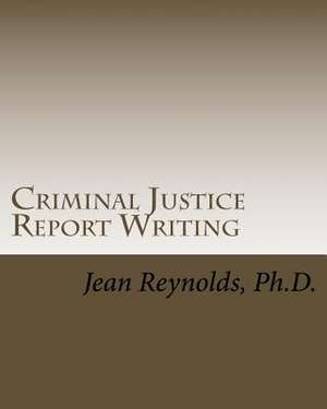 Criminal Justice Report Writing de Jean Reynolds Ph. D.