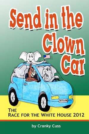 Send in the Clown Car the Race for the White House 2012 by Cranky Cuss de Cranky Cuss