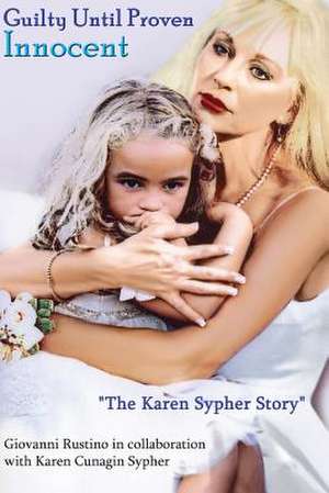 Guilty Until Proven Innocent the Karen Sypher Story de Karen Cunagin Sypher