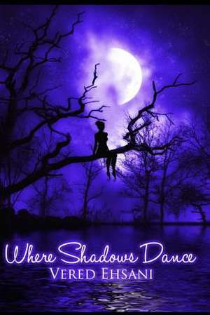 Where Shadows Dance de Vered Ehsani