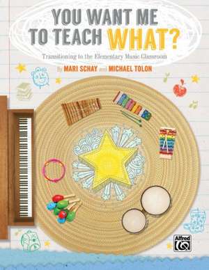 You Want Me to Teach What?: Transitioning to the Elementary Music Classroom de Mari Schay