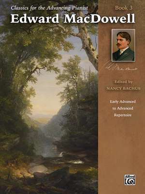 Classics for the Advancing Pianist -- Edward MacDowell, Bk 3: Early Advanced to Advanced Repertoire de Edward MacDowell