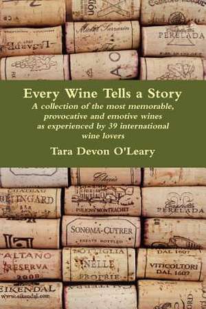 Every Wine Tells a Story - A Collection of the Most Memorable, Provocative and Emotive Wines as Experienced by 39 International Wine Lovers de Tara Devon O'Leary