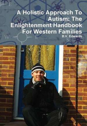 A Holistic Approach to Autism: The Enlightenment Handbook for Western Families de B. V. Edwards