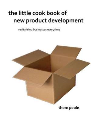 The Little Cook Book of New Product Development de Thom Poole