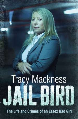 Jail Bird - The Life and Crimes of an Essex Bad Girl de Tracy Mackness