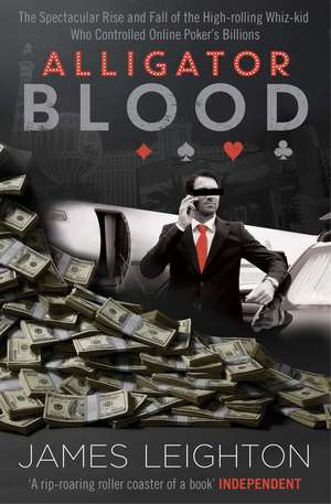 Alligator Blood: The Spectacular Rise and Fall of the High-rolling Whiz-kid who Controlled Online Poker's Billions de James Leighton