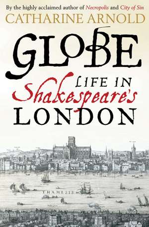 Globe: Life in Shakespeare's London de Catharine Arnold