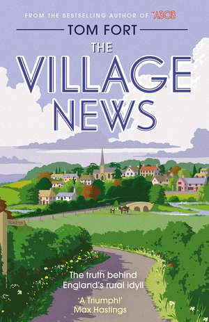 The Village News: The Truth Behind England's Rural Idyll de Tom Fort