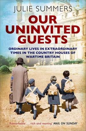 Our Uninvited Guests: Ordinary Lives in Extraordinary Times in the Country Houses of Wartime Britain de Julie Summers