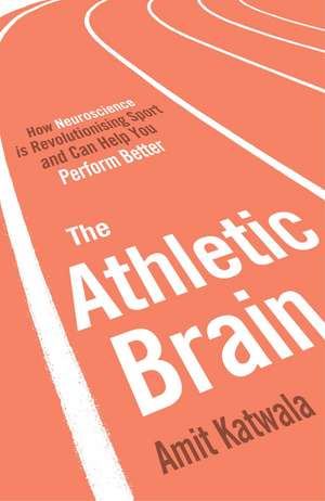 The Athletic Brain: How Neuroscience is Revolutionising Sport and Can Help You Perform Better de Amit Katwala