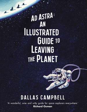 Ad Astra: An Illustrated Guide to Leaving the Planet de Dallas Campbell