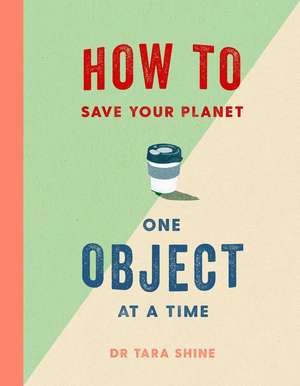 How to Save Your Planet One Object at a Time de Tara Shine