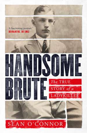 Handsome Brute: The True Story of a Ladykiller de Sean O'Connor