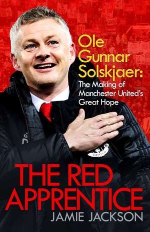 The Red Apprentice: Ole Gunnar Solskjaer: The Making of Manchester United's Great Hope de Jamie Jackson