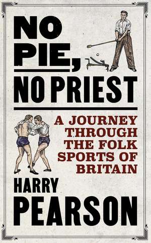 No Pie, No Priest: A Journey through the Folk Sports of Britain de Harry Pearson