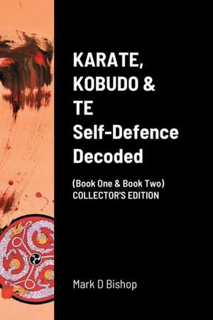 KARATE, KOBUDO & TE, Self Defence Decoded (Book One & Book Two) COLLECTOR'S EDITION de Mark D Bishop