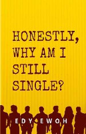 HONESTLY, WHY AM I STILL SINGLE? de Edy Ewoh