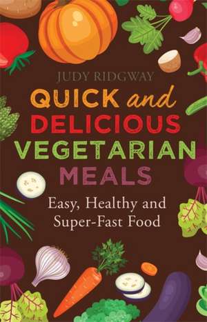 Quick and Delicious Vegetarian Meals: Easy, Healthy and Super-Fast Food de Judy Ridgway