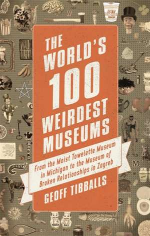 The World's 100 Weirdest Museums de Geoff Tibballs