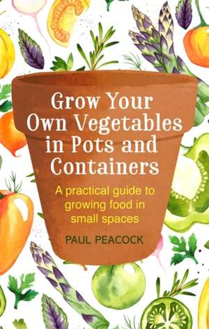 Grow Your Own Vegetables in Pots and Containers de Paul Peacock