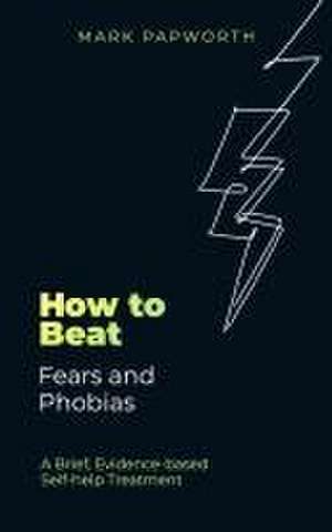 How to Beat Fears and Phobias de Mark Papworth