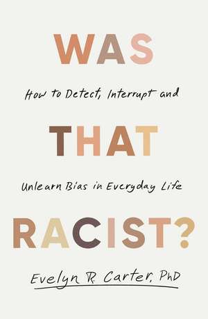 Was That Racist?: How to Detect, Interrupt and Unlearn Bias in Everyday Life de Dr Evelyn Carter