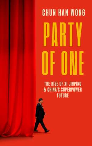 Party of One: The Rise of Xi Jinping and the Superpower Future of China de Chun Han Wong