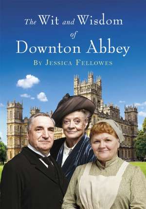 The Wit and Wisdom of Downton Abbey de Jessica Fellowes