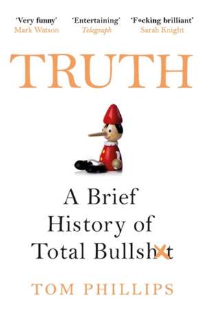 Truth: A Brief History of Total Bullsh*t de Tom Phillips