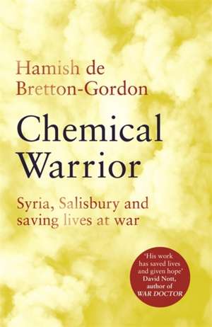 Chemical Warrior: Syria, Salisbury and Saving Lives at War - de Hamish de Bretton-Gordon