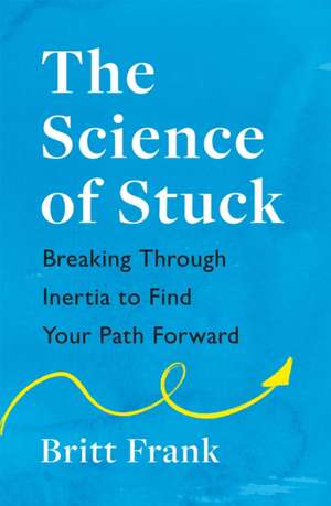 The Science of Stuck: Breaking Through Inertia to Find Your Path Forward de Britt Frank