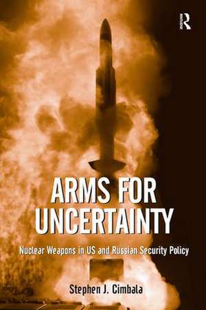 Arms for Uncertainty: Nuclear Weapons in US and Russian Security Policy de Stephen J. Cimbala