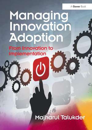 Managing Innovation Adoption: From Innovation to Implementation de Majharul Talukder