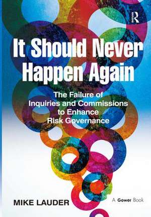 It Should Never Happen Again: The Failure of Inquiries and Commissions to Enhance Risk Governance de Mike Lauder