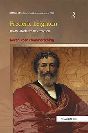 Frederic Leighton: Death, Mortality, Resurrection de Keren Rosa Hammerschlag