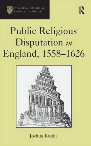 Public Religious Disputation in England, 1558–1626 de Joshua Rodda