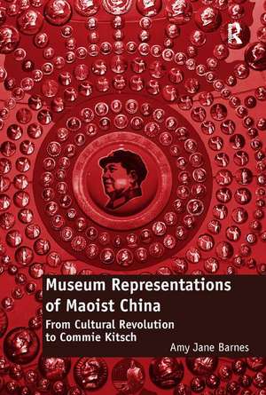 Museum Representations of Maoist China: From Cultural Revolution to Commie Kitsch de Amy Jane Barnes