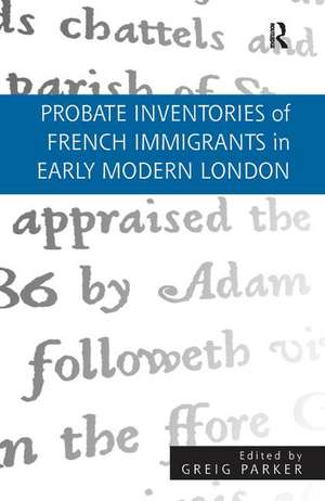 Probate Inventories of French Immigrants in Early Modern London de Greig Parker