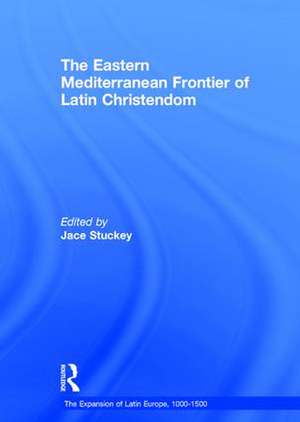 The Eastern Mediterranean Frontier of Latin Christendom de Jace Stuckey