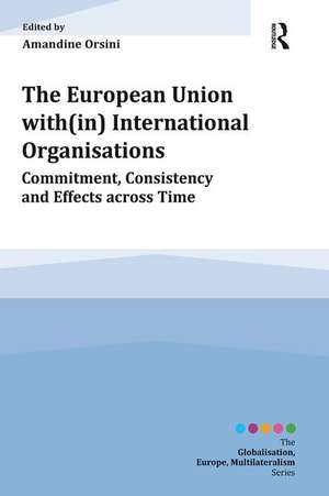 The European Union with(in) International Organisations: Commitment, Consistency and Effects across Time de Amandine Orsini