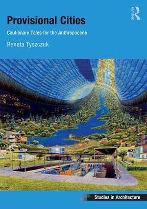 Provisional Cities: Cautionary Tales for the Anthropocene de Renata Tyszczuk