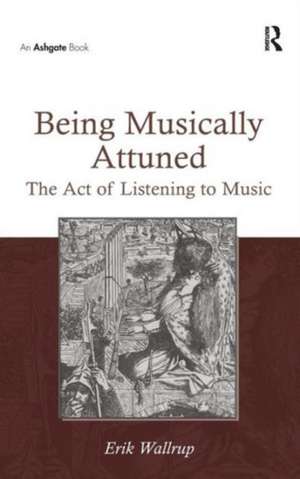 Being Musically Attuned: The Act of Listening to Music de Erik Wallrup