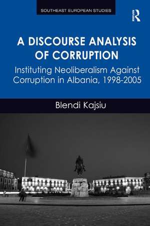 A Discourse Analysis of Corruption: Instituting Neoliberalism Against Corruption in Albania, 1998-2005 de Blendi Kajsiu