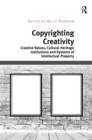 Copyrighting Creativity: Creative Values, Cultural Heritage Institutions and Systems of Intellectual Property de Helle Porsdam