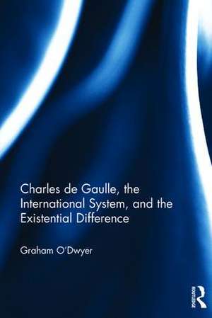 Charles de Gaulle, the International System, and the Existential Difference de Graham O'Dwyer