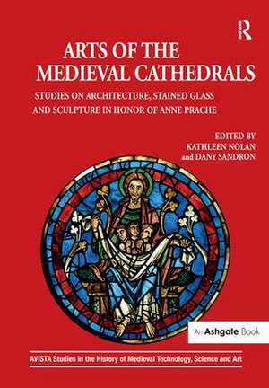 Arts of the Medieval Cathedrals: Studies on Architecture, Stained Glass and Sculpture in Honor of Anne Prache de Kathleen Nolan