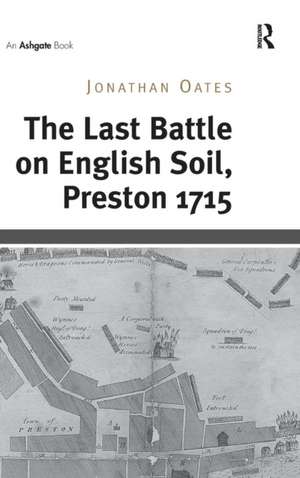 The Last Battle on English Soil, Preston 1715 de Jonathan Oates