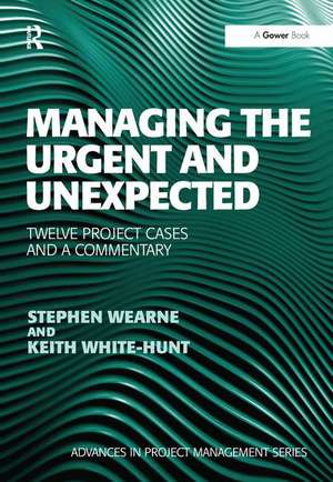 Managing the Urgent and Unexpected: Twelve Project Cases and a Commentary de Stephen Wearne