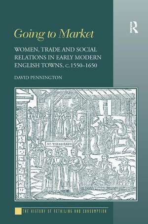 Going to Market: Women, Trade and Social Relations in Early Modern English Towns, c. 1550-1650 de David Pennington